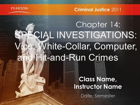 Class Name, Instructor Name Date, Semester Criminal Justice 2011 Chapter 14: SPECIAL INVESTIGATIONS: Vice, White-Collar, Computer, and Hit-and-Run Crimes.