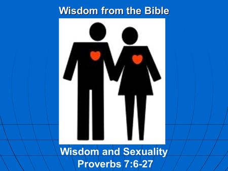 Wisdom from the Bible Wisdom and Sexuality Proverbs 7:6-27.