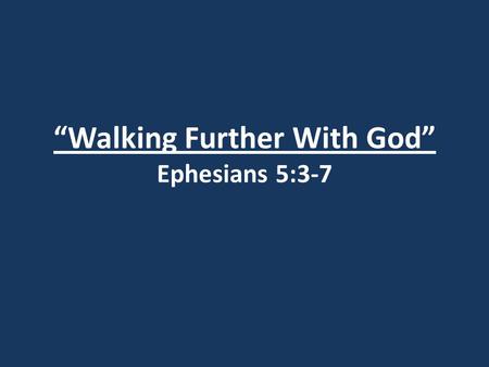 “Walking Further With God” Ephesians 5:3-7. I. Sexual Sin and Greed (v.3)
