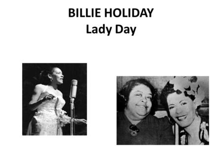 BILLIE HOLIDAY Lady Day. Rough Childhood a.Born - Eleanora Fagan Gough, 7th April 1915, Philadelphia, Pennsylvania, but grew up mostly in Baltimore. --