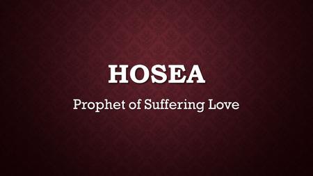 HOSEA Prophet of Suffering Love. HOSEA: THE BOOK Part of “The Book of the Twelve” in Hebrew Bible Part of “The Book of the Twelve” in Hebrew Bible Message.