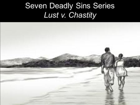 Seven Deadly Sins Series Lust v. Chastity. LUST: Unrestrained, obsessive desire for sex, money, fame or power. Illicit, compulsive or lecherous appetites.