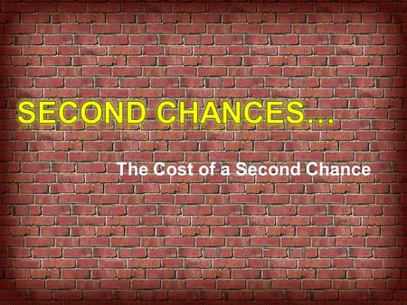 The Cost of a Second Chance. Last Few Weeks…. Things to Remember…. … we were created with purpose … everyone has value … God actually knows us, not just.