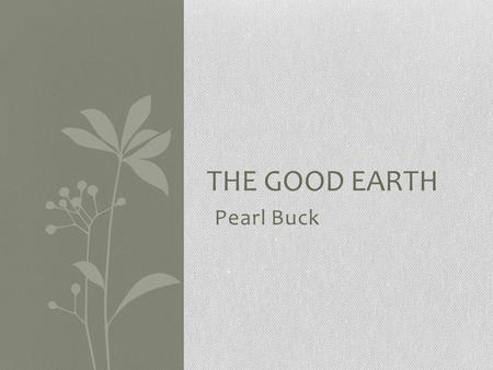Pearl Buck THE GOOD EARTH. Pearl Buck Born in 1892 Grew up in China and lived there for many years Wrote dozens of novels and stories Published The Good.