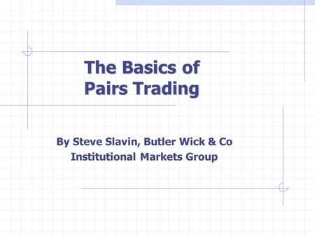 The Basics of Pairs Trading By Steve Slavin, Butler Wick & Co Institutional Markets Group.