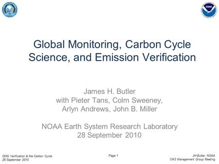 GHG Verification & the Carbon Cycle 28 September 2010 JH Butler, NOAA CAS Management Group Meeting Page 1 Global Monitoring, Carbon Cycle Science, and.