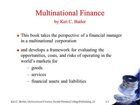 Kirt C. Butler, Multinational Finance, South-Western College Publishing, 2e 1-1 Multinational Finance by Kirt C. Butler u This book takes the perspective.