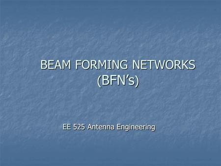 BEAM FORMING NETWORKS ( BFN’s ) EE 525 Antenna Engineering.