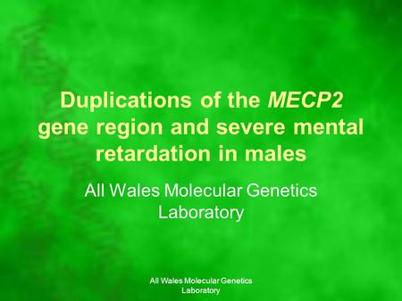 All Wales Molecular Genetics Laboratory Duplications of the MECP2 gene region and severe mental retardation in males All Wales Molecular Genetics Laboratory.