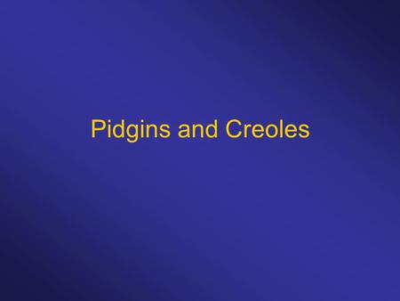 Pidgins and Creoles.