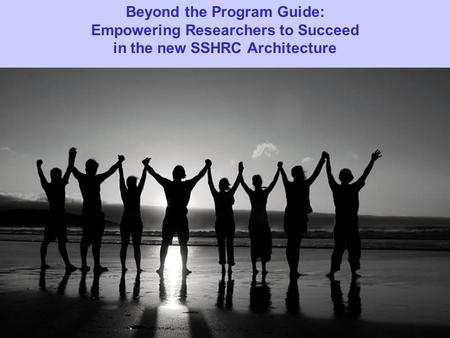 Beyond the Program Guide: Empowering Researchers to Succeed in the new SSHRC Architecture.