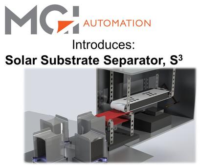 Introduces: Solar Substrate Separator, S 3. Solar Substrate Separation Equipment for separation of post wire saw substrate for delivery to batch processing.