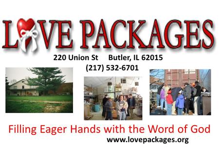 220 Union St Butler, IL 62015 (217) 532-6701 www.lovepackages.org Filling Eager Hands with the Word of God.