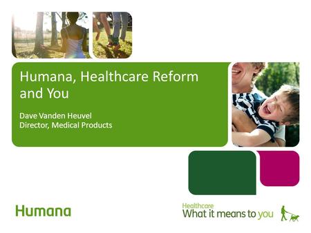 Humana, Healthcare Reform and You Dave Vanden Heuvel Director, Medical Products.