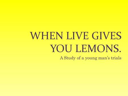 WHEN LIVE GIVES YOU LEMONS. A Study of a young man’s trials.