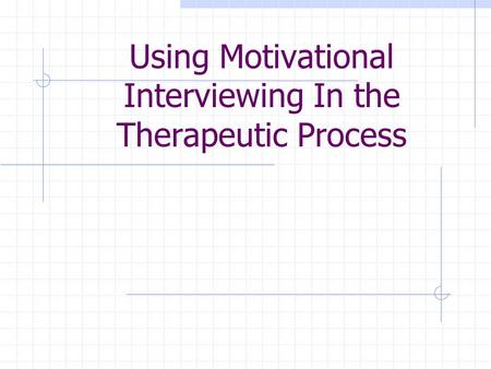Using Motivational Interviewing In the Therapeutic Process.