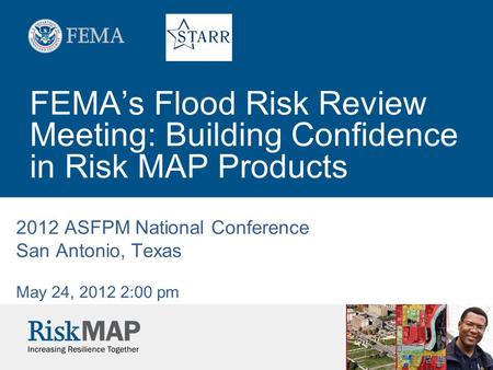 FEMA’s Flood Risk Review Meeting: Building Confidence in Risk MAP Products 2012 ASFPM National Conference San Antonio, Texas May 24, 2012 2:00 pm.