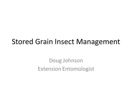 Stored Grain Insect Management Doug Johnson Extension Entomologist.