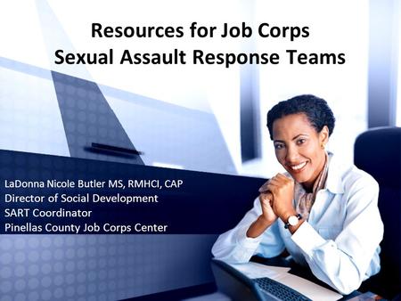 Resources for Job Corps Sexual Assault Response Teams LaDonna Nicole Butler MS, RMHCI, CAP Director of Social Development SART Coordinator Pinellas County.