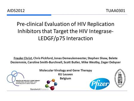 AIDS2012 TUAA0301 Pre-clinical Evaluation of HIV Replication Inhibitors that Target the HIV Integrase- LEDGF/p75 Interaction Frauke Christ, Chris Pickford,