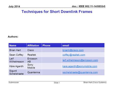 Doc.: IEEE 802.11-14/0855r0 Submission July 2014 Brian Hart (Cisco Systems) Slide 1 Techniques for Short Downlink Frames Authors: NameAffiliationPhoneemail.