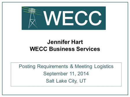 Jennifer Hart WECC Business Services Posting Requirements & Meeting Logistics September 11, 2014 Salt Lake City, UT.