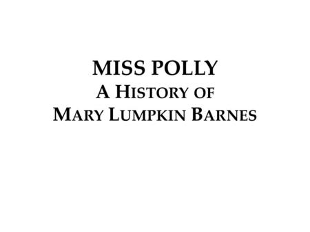 MISS POLLY A H ISTORY OF M ARY L UMPKIN B ARNES. Mary Lumpkin Barnes 1811-1891.