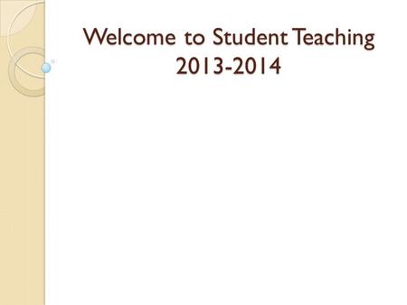 Welcome to Student Teaching 2013-2014. Are you eligible to student teach? Completed all MAJOR and COGNATE area courses ◦ Check with Advising if you have.