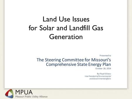 Land Use Issues for Solar and Landfill Gas Generation Presented to The Steering Committee for Missouri’s Comprehensive State Energy Plan October 28, 2014.