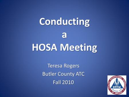 Conducting a HOSA Meeting Teresa Rogers Butler County ATC Fall 2010.