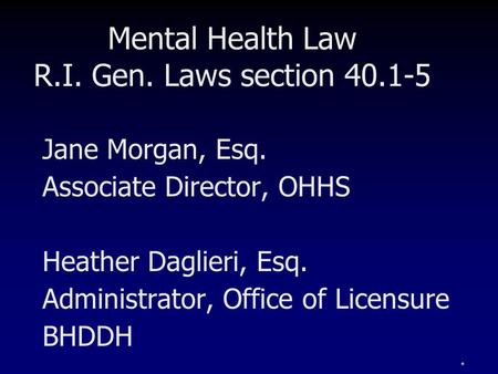 * Mental Health Law R.I. Gen. Laws section 40.1-5 Jane Morgan, Esq. Associate Director, OHHS Heather Daglieri, Esq. Administrator, Office of Licensure.