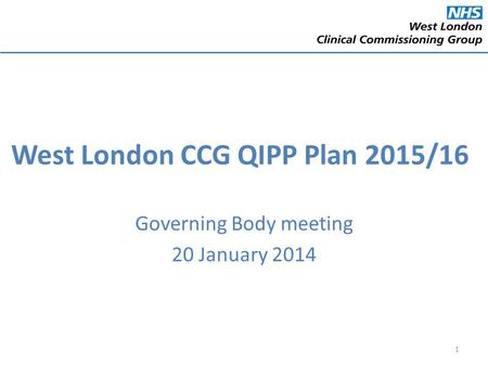 West London CCG QIPP Plan 2015/16 Governing Body meeting 20 January 2014 1.