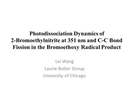 Photodissociation Dynamics of 2-Bromoethylnitrite at 351 nm and C-C Bond Fission in the Bromoethoxy Radical Product Lei Wang Laurie Butler Group University.