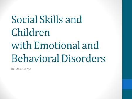 Social Skills and Children with Emotional and Behavioral Disorders Kristen Gerpe.