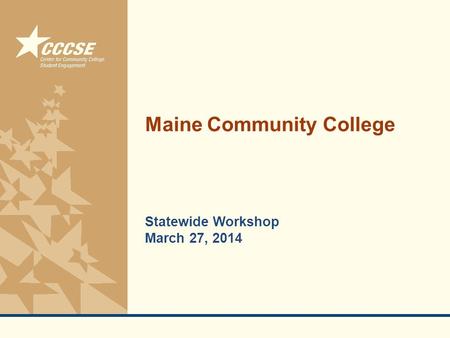 © 2011 Center for Community College Student Engagement Maine Community College Statewide Workshop March 27, 2014.