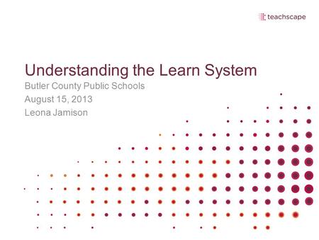 Understanding the Learn System Butler County Public Schools August 15, 2013 Leona Jamison.
