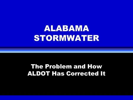 ALABAMA STORMWATER The Problem and How ALDOT Has Corrected It.