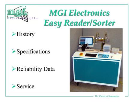 The Future of Automation MGI Electronics Easy Reader/Sorter  History  Specifications  Reliability Data  Service.