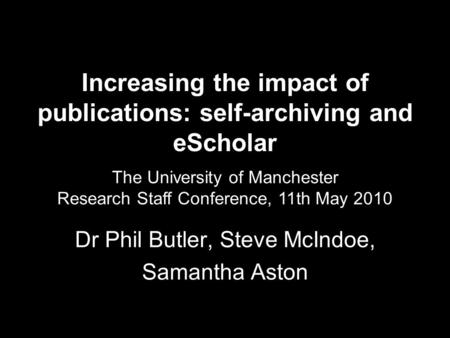 Increasing the impact of publications: self-archiving and eScholar Dr Phil Butler, Steve McIndoe, Samantha Aston The University of Manchester Research.