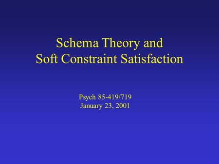 Schema Theory and Soft Constraint Satisfaction Psych 85-419/719 January 23, 2001.