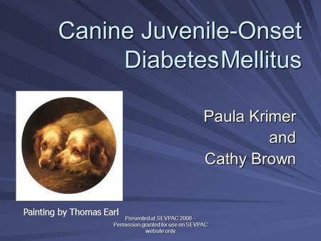 Canine Juvenile-Onset DiabetesMellitus Paula Krimer and Cathy Brown Cathy Brown Painting by Thomas Earl Presented at SEVPAC 2008 – Permission granted for.