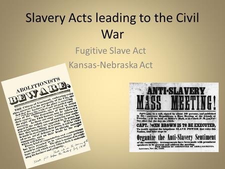 Slavery Acts leading to the Civil War Fugitive Slave Act Kansas-Nebraska Act.