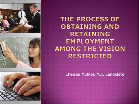 Chelsea Mohler, MSC Candidate  Explore the process of obtaining/retaining employment  Identify methods to overcome barriers  Identify strategies to.