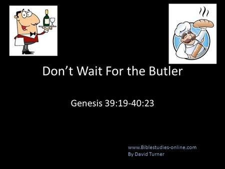 Don’t Wait For the Butler Genesis 39:19-40:23 www.Biblestudies-online.com By David Turner.