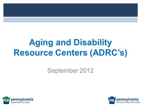Aging and Disability Resource Centers (ADRC’s) September 2012.