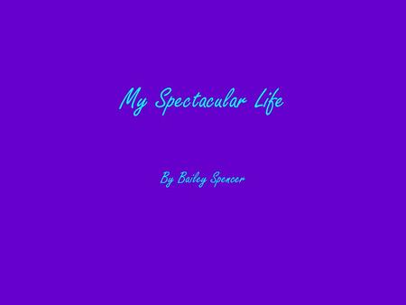By Bailey Spencer My Spectacular Life. Facts On My Life. I am the oldest child of five kids. I got one dog and one fish all my own. My fish is a Betta.