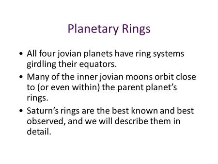 Planetary Rings All four jovian planets have ring systems girdling their equators. Many of the inner jovian moons orbit close to (or even within) the parent.
