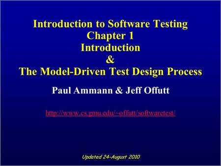 Introduction to Software Testing Chapter 1 Introduction & The Model-Driven Test Design Process Paul Ammann & Jeff Offutt
