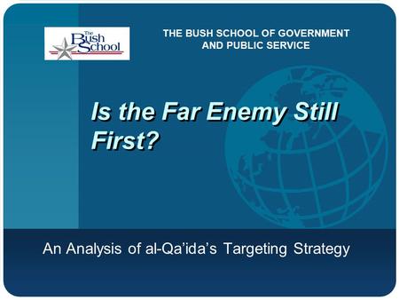 Is the Far Enemy Still First? An Analysis of al-Qa’ida’s Targeting Strategy THE BUSH SCHOOL OF GOVERNMENT AND PUBLIC SERVICE.