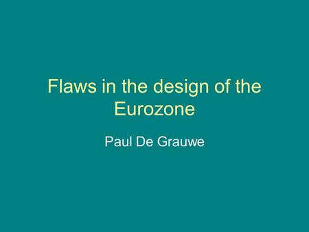 Flaws in the design of the Eurozone Paul De Grauwe.